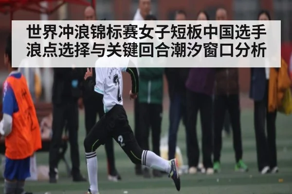 世界冲浪锦标赛女子短板中国选手浪点选择与关键回合潮汐窗口分析